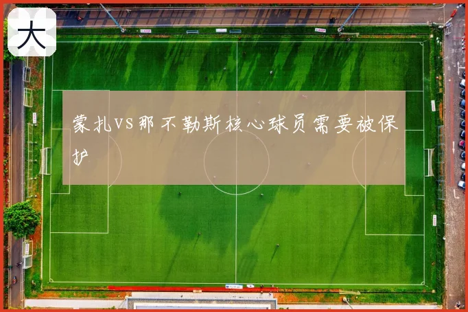 蒙扎vs那不勒斯核心球员需要被保护
