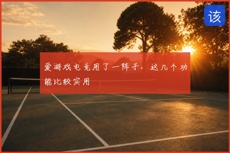 爱游戏电竞用了一阵子，这几个功能比较实用
