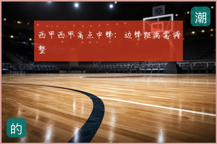 西甲西甲高点中锋:边锋距离需调整